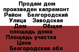 Продам дом, произведен капремонт › Район ­ Белгородский › Улица ­ Заводская › Дом ­ 12 › Общая площадь дома ­ 70 › Площадь участка ­ 17 › Цена ­ 2 350 000 - Белгородская обл., Белгородский р-н, Октябрьский пгт Недвижимость » Дома, коттеджи, дачи продажа   